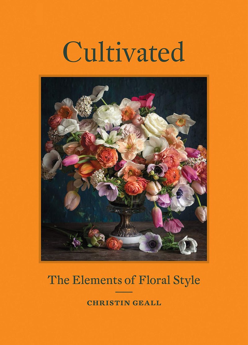 Cultivated: The Elements of Floral Style Hardcover – Illustrated by Christin Geall